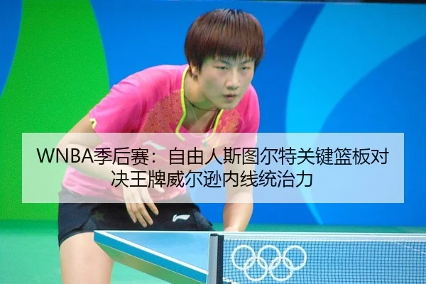 WNBA季后赛：自由人斯图尔特关键篮板对决王牌威尔逊内线统治力